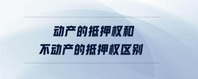 動(dòng)產(chǎn)的抵押權(quán)和不動(dòng)產(chǎn)的抵押權(quán)區(qū)別