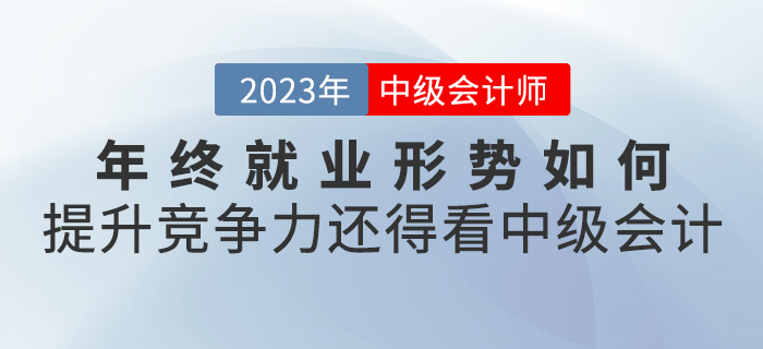 年終就業(yè)形勢(shì)如何？想要提升競(jìng)爭(zhēng)力，還得看中級(jí)會(huì)計(jì)職稱！