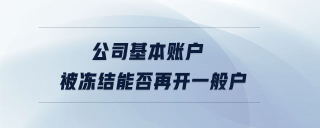公司基本賬戶被凍結(jié)能否再開一般戶