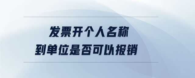 發(fā)票開(kāi)個(gè)人名稱(chēng)到單位是否可以報(bào)銷(xiāo)
