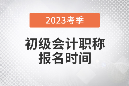 初級(jí)會(huì)計(jì)師2023年報(bào)名時(shí)間是什么？
