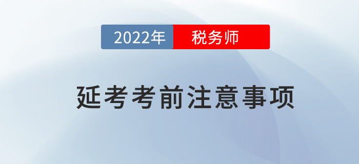 2022年稅務(wù)師延考考前注意事項(xiàng)，快來看看哪些沒準(zhǔn)備？