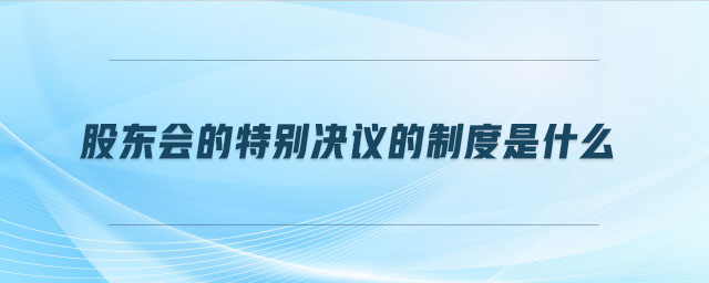 股東會的特別決議的制度是什么