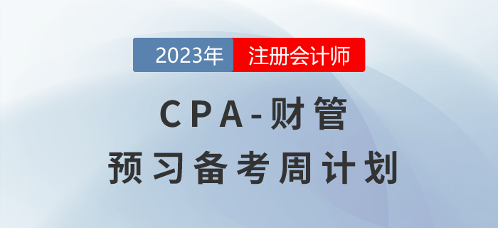 考生速看！2023年注會財(cái)管預(yù)習(xí)階段學(xué)習(xí)周計(jì)劃來啦！