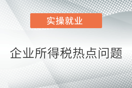 企業(yè)所得稅熱點問題匯總！