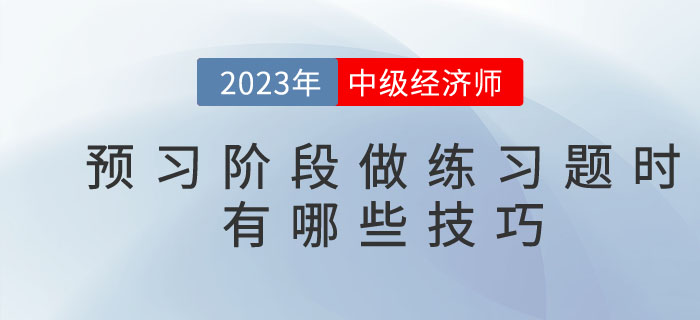 2023年中級(jí)經(jīng)濟(jì)師預(yù)習(xí)階段，做練習(xí)題時(shí)有哪些技巧？