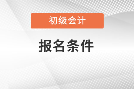 報名初級會計需要什么條件