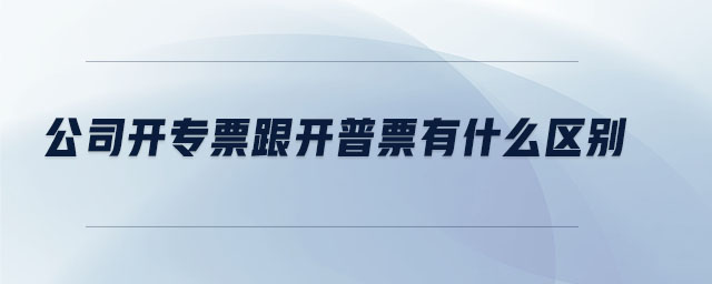 公司開專票跟開普票有什么區(qū)別