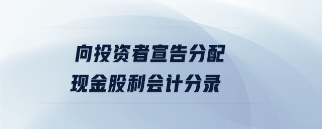 向投資者宣告分配現(xiàn)金股利會計分錄