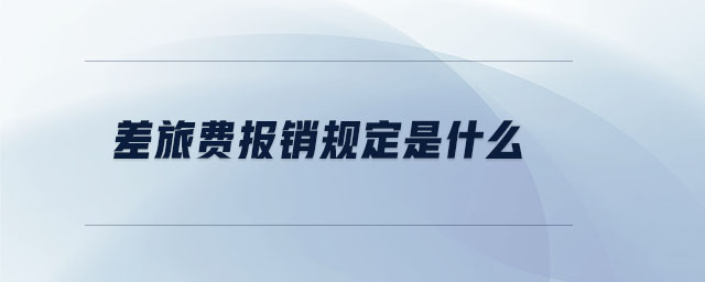 差旅費(fèi)報銷規(guī)定是什么