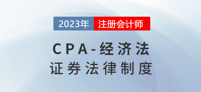 2023年注會經(jīng)濟(jì)法章節(jié)預(yù)習(xí)概要：第七章證券法律制度