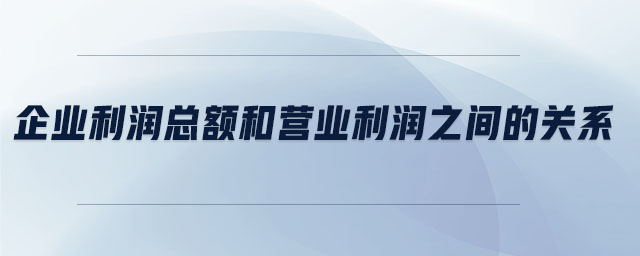企業(yè)利潤(rùn)總額和營(yíng)業(yè)利潤(rùn)之間的關(guān)系