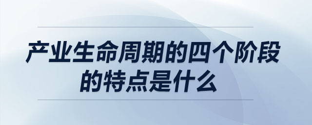 產(chǎn)業(yè)生命周期的四個階段的特點是什么