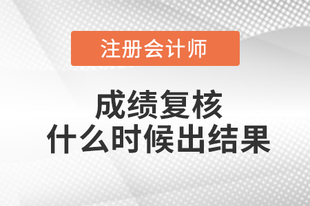 注冊會計成績復(fù)核什么時候出結(jié)果？
