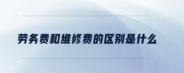 勞務(wù)費(fèi)和維修費(fèi)的區(qū)別是什么