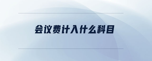 會(huì)議費(fèi)計(jì)入什么科目