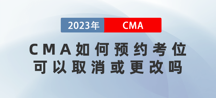 2023年CMA考試如何預(yù)約考位？可以取消或更改嗎？