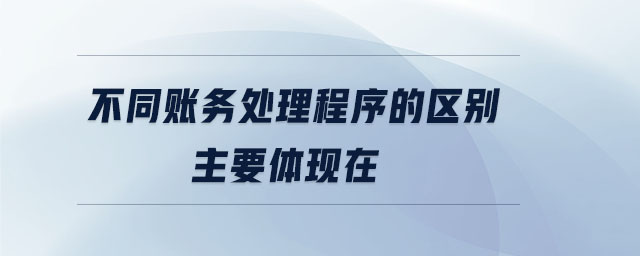 不同賬務處理程序的區(qū)別主要體現(xiàn)在
