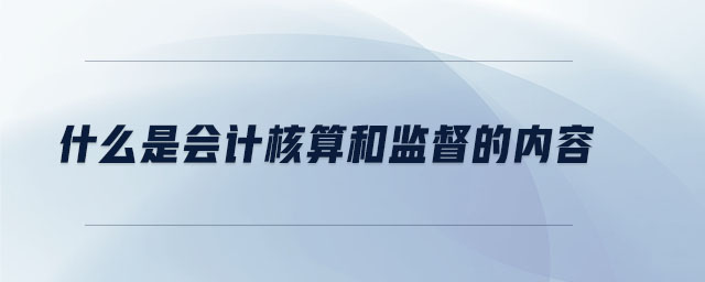 什么是會計核算和監(jiān)督的內容