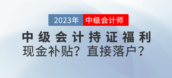 中級(jí)會(huì)計(jì)持證福利來襲！現(xiàn)金補(bǔ)貼？直接落戶？