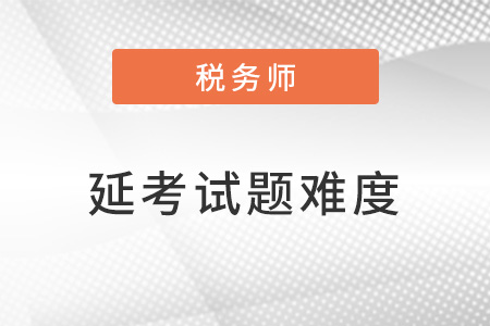 2022稅務(wù)師延考試題難度大嗎？