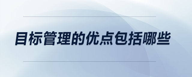 目標(biāo)管理的優(yōu)點(diǎn)包括哪些