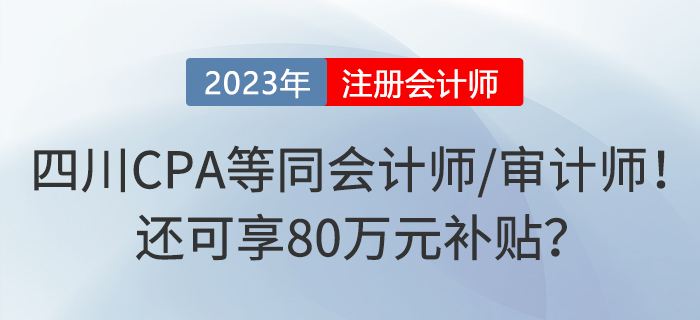 四川注冊(cè)會(huì)計(jì)師等同于會(huì)計(jì)師或?qū)徲?jì)師！還可享80萬元補(bǔ)貼？
