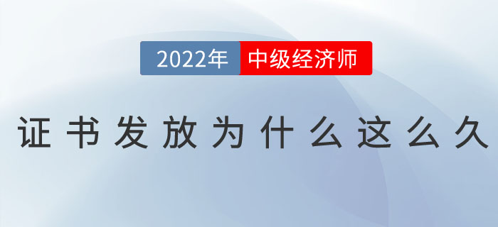 2022年中級(jí)經(jīng)濟(jì)師證書(shū)發(fā)放為什么這么久？