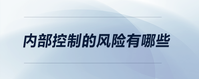 內(nèi)部控制的風(fēng)險(xiǎn)有哪些