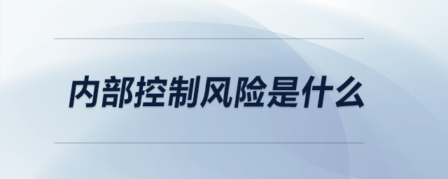 內(nèi)部控制風(fēng)險(xiǎn)是什么