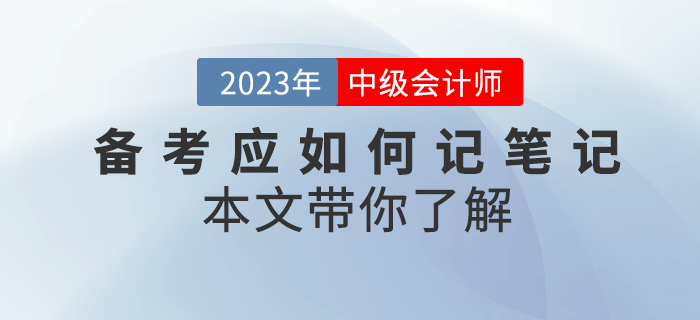 2023年中級會計備考應如何記筆記？本文帶你了解！