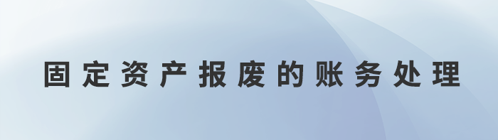 固定資產(chǎn)報廢的賬務(wù)處理