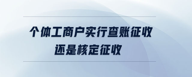個體工商戶實行查賬征收還是核定征收