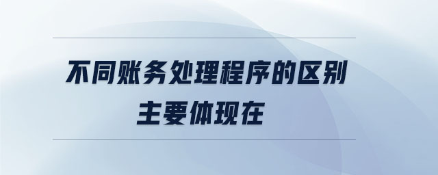 不同賬務(wù)處理程序的區(qū)別主要體現(xiàn)在