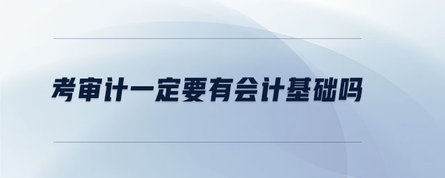 考審計(jì)一定要有會(huì)計(jì)基礎(chǔ)嗎