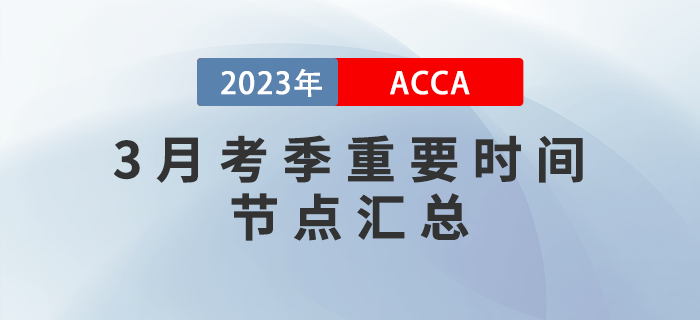 ACCA考生須知！2023年3月ACCA考季重要時間節(jié)點匯總！