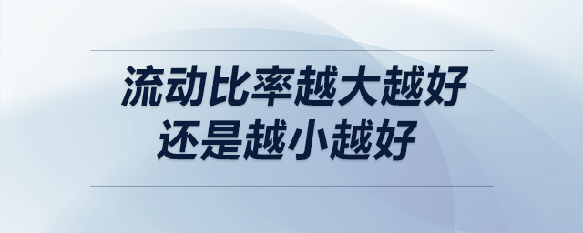 流動比率越大越好還是越小越好