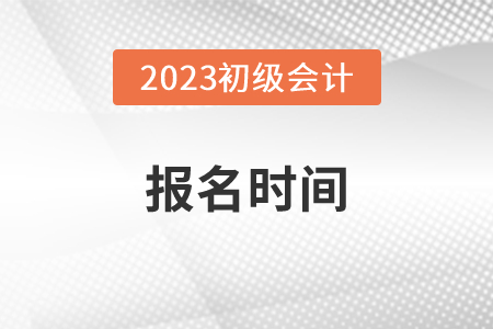 2023年初級會計報名哪天開始？