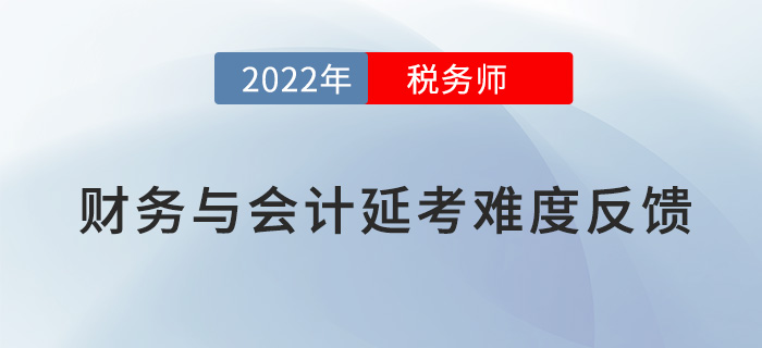 2022稅務(wù)師延考《財(cái)務(wù)與會計(jì)》難度大不大，看考生這樣說！