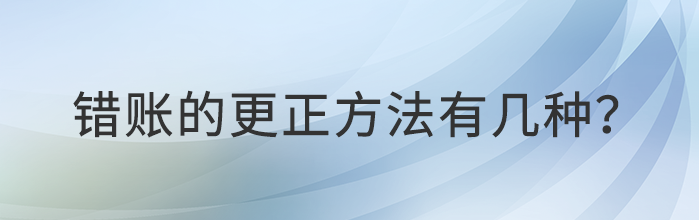 錯(cuò)賬的更正方法有幾種？都是什么？