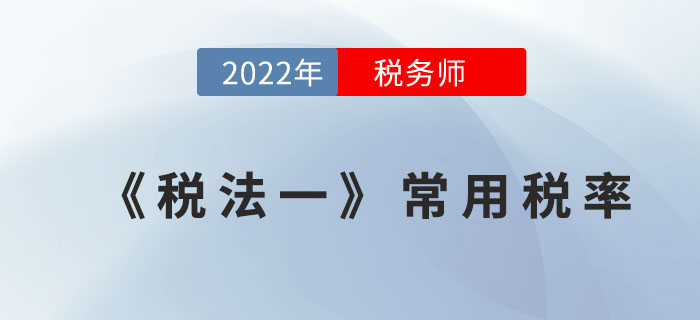 2022年稅務(wù)師《稅法一》常用稅率，全階段速記寶典！