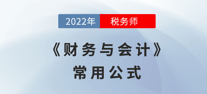 2022年稅務(wù)師《財務(wù)與會計》必備公式，立即領(lǐng)??！