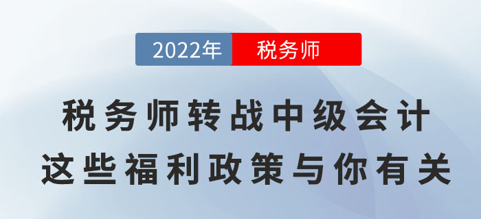 稅務(wù)師轉(zhuǎn)戰(zhàn)中級會計，順利取證后這些福利政策與你有關(guān)！