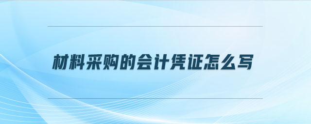 材料采購(gòu)的會(huì)計(jì)憑證怎么寫(xiě)