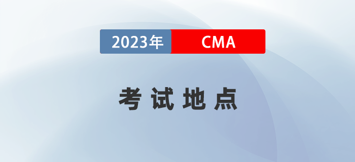 2023年CMA考試地點(diǎn)有哪些城市？詳細(xì)地址何時(shí)公布？