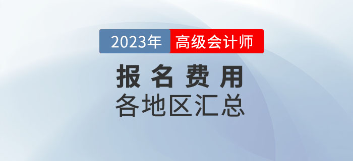 2023年高級會計(jì)師考試各地區(qū)報名費(fèi)用匯總