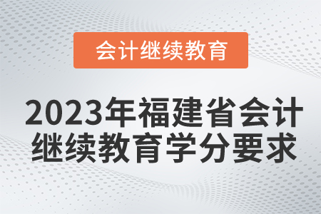 2023年福建省會計繼續(xù)教育學(xué)分要求