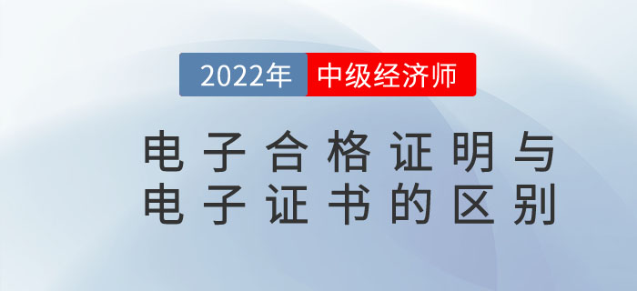 2022年中級(jí)經(jīng)濟(jì)師電子合格證明與電子證書是一樣的嗎