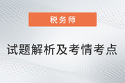 2022稅務(wù)師兩場(chǎng)試題解析及考情考點(diǎn)，再延生速看！