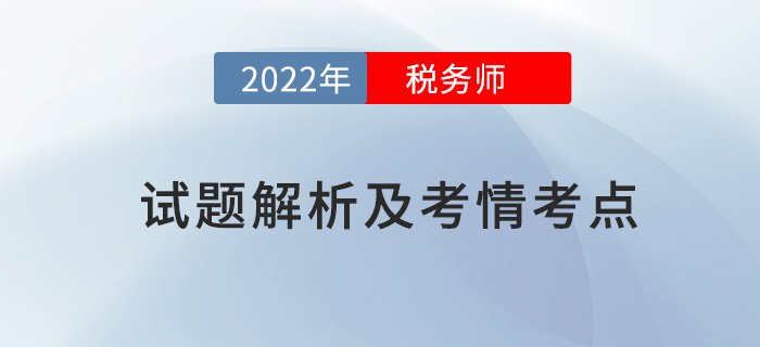 2022稅務(wù)師兩場試題解析及考情考點，再延生速看！